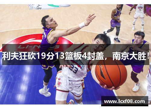 利夫狂砍19分13篮板4封盖，南京大胜！